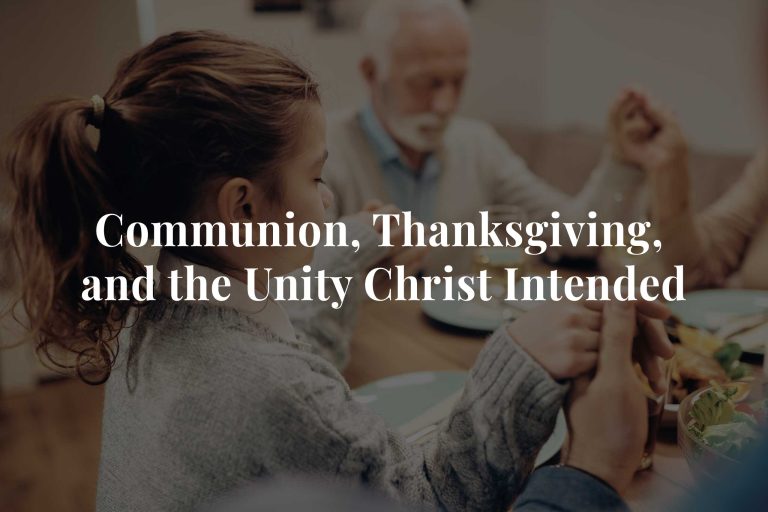 Read more about the article Communion, Thanksgiving, and the Unity Christ Intended